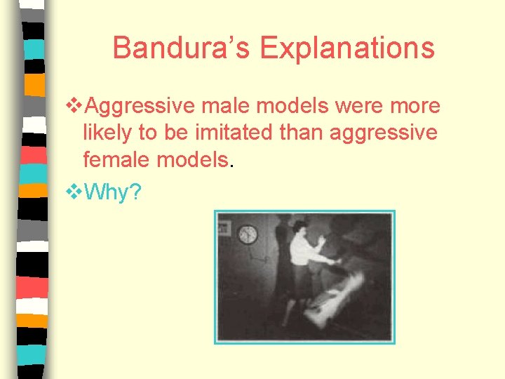 Bandura’s Explanations v. Aggressive male models were more likely to be imitated than aggressive