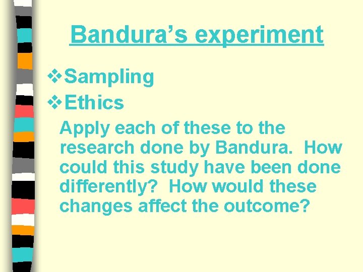 Bandura’s experiment v. Sampling v. Ethics Apply each of these to the research done