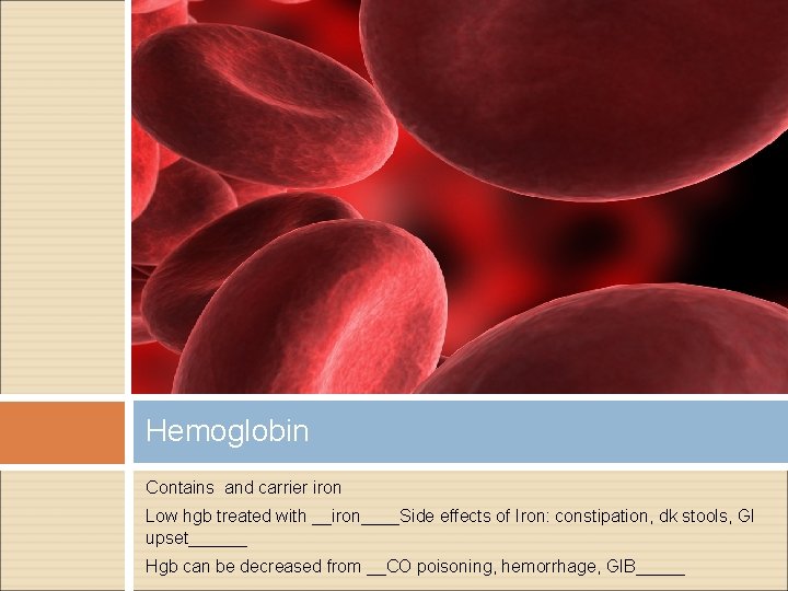 Hemoglobin Contains and carrier iron Low hgb treated with __iron____Side effects of Iron: constipation,