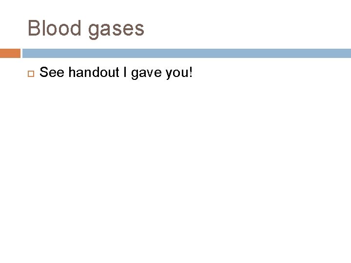 Blood gases See handout I gave you! 