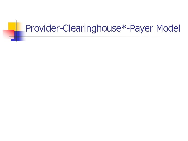 Provider-Clearinghouse*-Payer Model Provider-Clearinghouse*-Payer Model