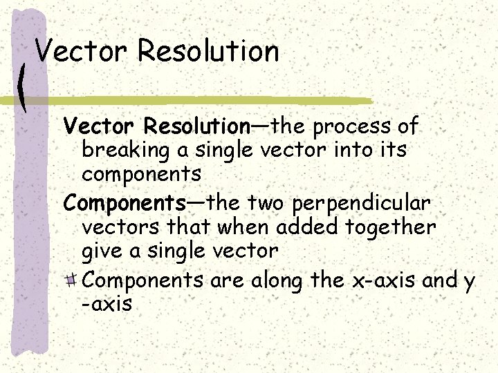 Vector Resolution—the process of breaking a single vector into its components Components—the two perpendicular
