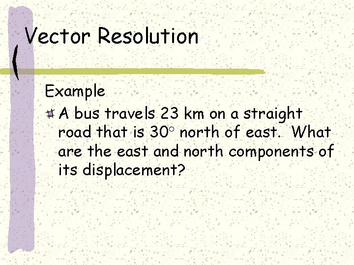 Vector Resolution Example A bus travels 23 km on a straight road that is