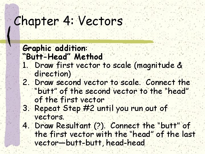 Chapter 4: Vectors Graphic addition: “Butt-Head” Method 1. Draw first vector to scale (magnitude