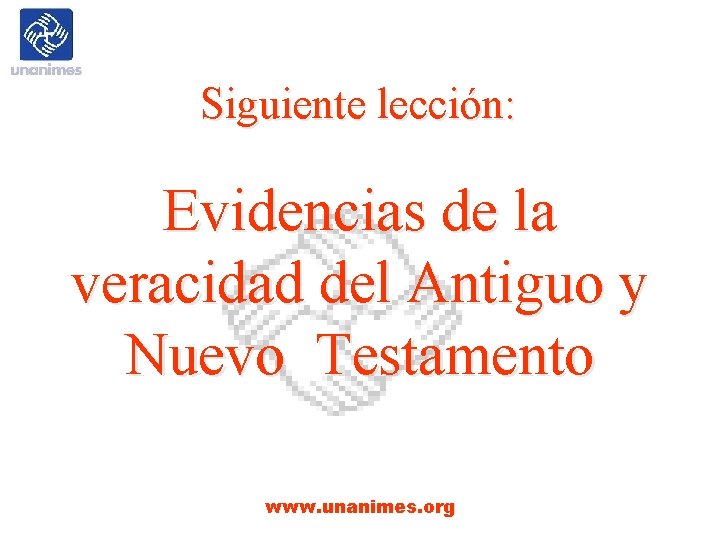 Siguiente lección: Evidencias de la veracidad del Antiguo y Nuevo Testamento www. unanimes. org