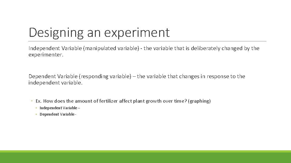 Designing an experiment Independent Variable (manipulated variable) - the variable that is deliberately changed
