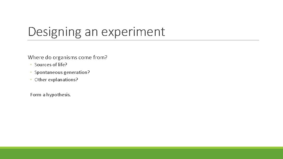 Designing an experiment Where do organisms come from? ◦ Sources of life? ◦ Spontaneous