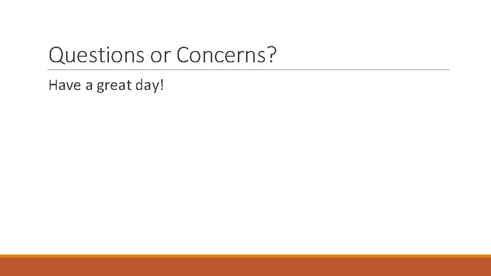 Questions or Concerns? Have a great day! 