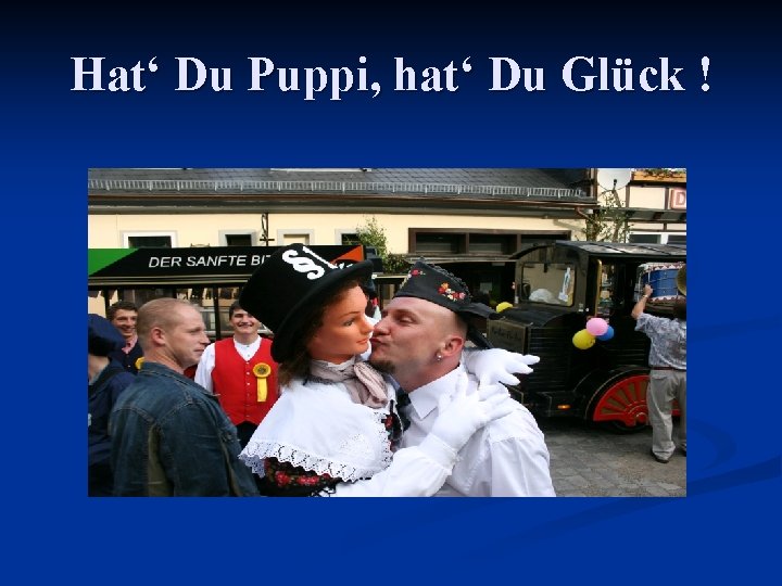 Hat‘ Du Puppi, hat‘ Du Glück ! 