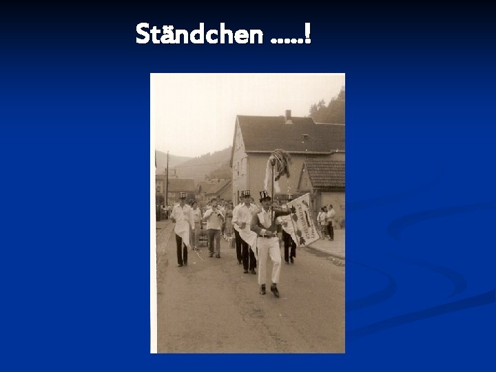 Ständchen. . . ! 