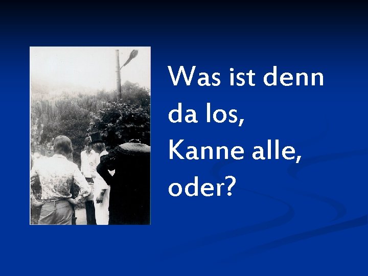 Was ist denn da los, Kanne alle, oder? 