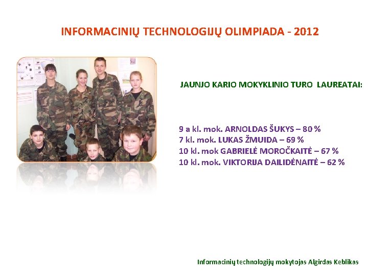 INFORMACINIŲ TECHNOLOGIJŲ OLIMPIADA - 2012 JAUNJO KARIO MOKYKLINIO TURO LAUREATAI: 9 a kl. mok.