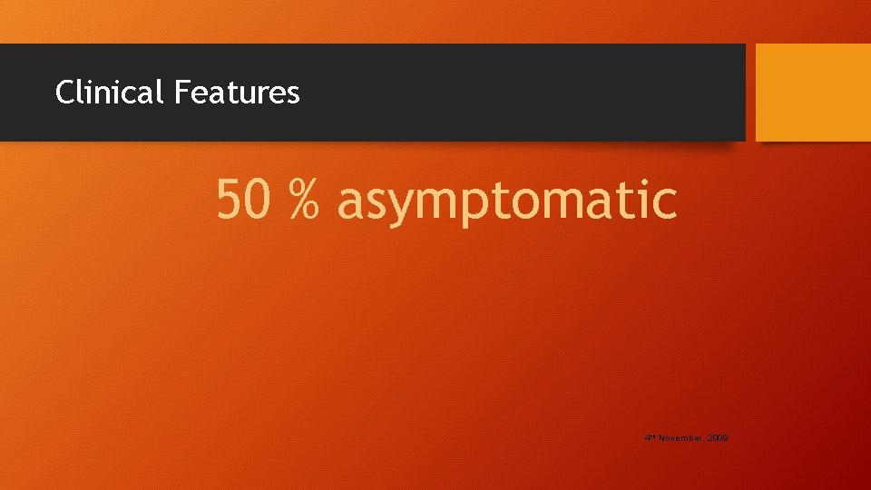 Clinical Features 50 % asymptomatic 4 th November, 2009 