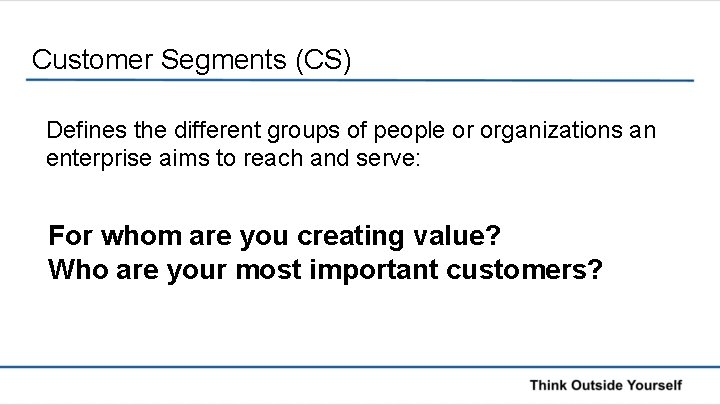 Customer Segments (CS) Defines the different groups of people or organizations an enterprise aims