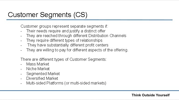 Customer Segments (CS) Customer groups represent separate segments if: - Their needs require and
