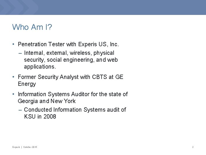 Who Am I? • Penetration Tester with Experis US, Inc. – Internal, external, wireless,