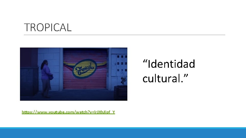 TROPICAL “Identidad cultural. ” https: //www. youtube. com/watch? v=lr. JXh. Jjpf_Y 