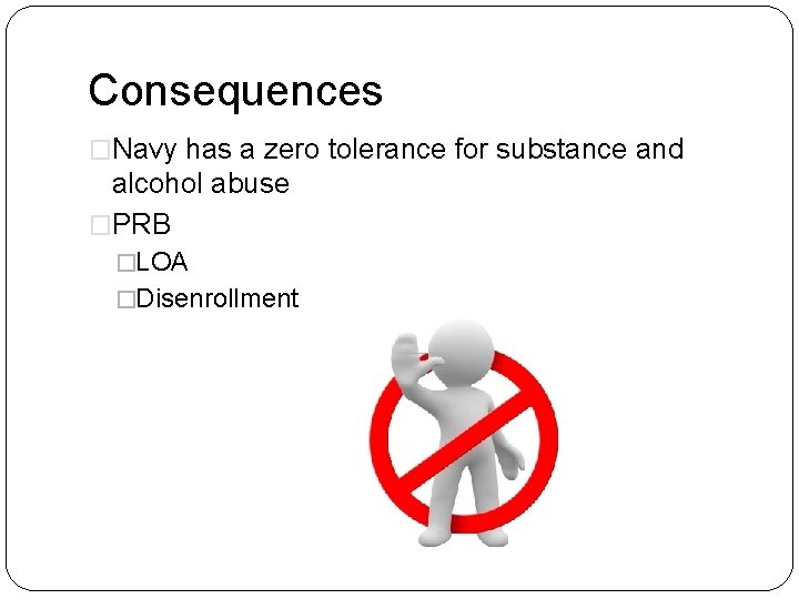 Consequences �Navy has a zero tolerance for substance and alcohol abuse �PRB �LOA �Disenrollment
