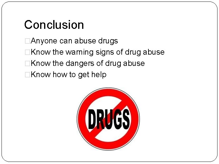Conclusion �Anyone can abuse drugs �Know the warning signs of drug abuse �Know the