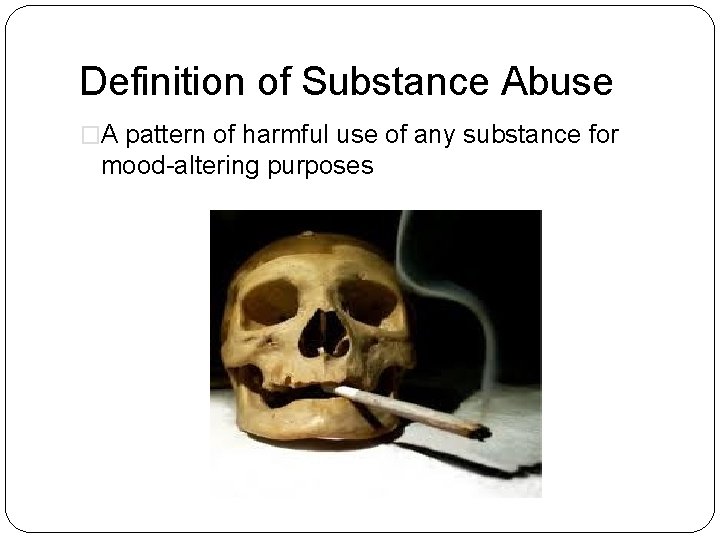Definition of Substance Abuse �A pattern of harmful use of any substance for mood-altering