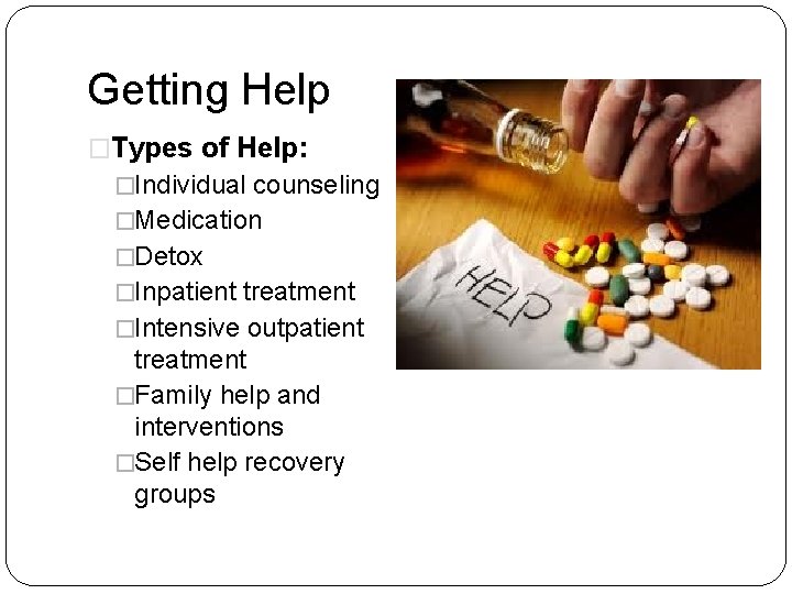 Getting Help �Types of Help: �Individual counseling �Medication �Detox �Inpatient treatment �Intensive outpatient treatment