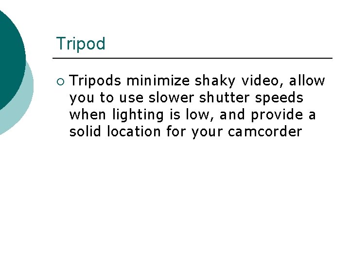 Tripod ¡ Tripods minimize shaky video, allow you to use slower shutter speeds when