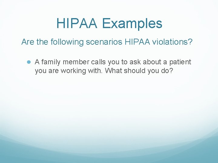 HIPAA Examples Are the following scenarios HIPAA violations? ● A family member calls you