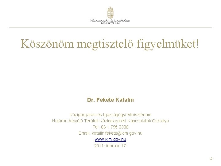 Köszönöm megtisztelő figyelmüket! Dr. Fekete Katalin Közigazgatási és Igazságügyi Minisztérium Határon Átnyúló Területi Közigazgatási