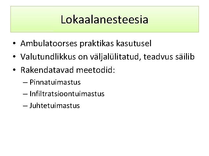 Lokaalanesteesia • Ambulatoorses praktikas kasutusel • Valutundlikkus on väljalülitatud, teadvus säilib • Rakendatavad meetodid: