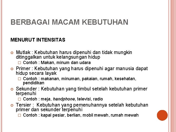 BERBAGAI MACAM KEBUTUHAN MENURUT INTENSITAS Mutlak : Kebutuhan harus dipenuhi dan tidak mungkin ditinggalkan