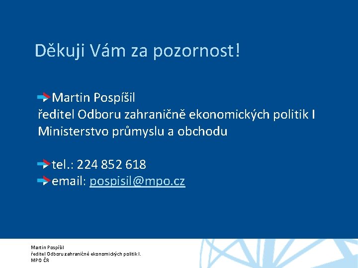 Děkuji Vám za pozornost! Martin Pospíšil ředitel Odboru zahraničně ekonomických politik I Ministerstvo průmyslu