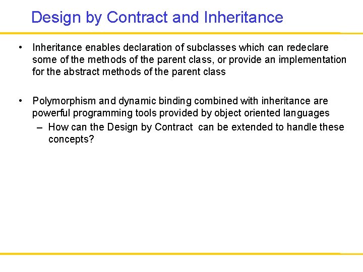 Design by Contract and Inheritance • Inheritance enables declaration of subclasses which can redeclare