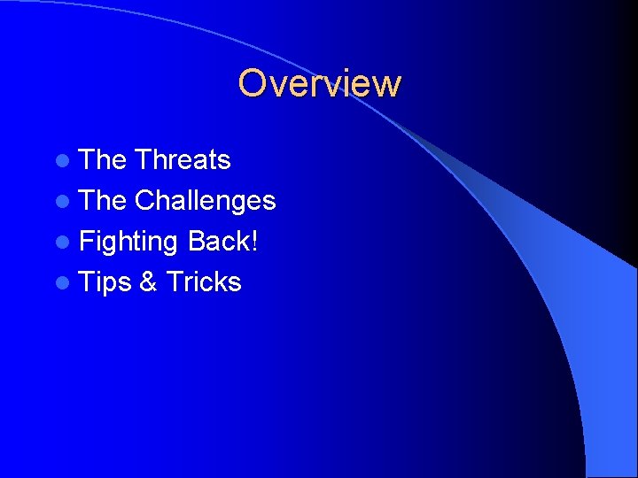 Overview l The Threats l The Challenges l Fighting Back! l Tips & Tricks