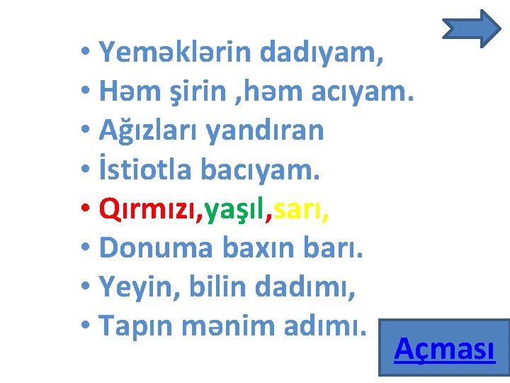  • Yeməklərin dadıyam, • Həm şirin , həm acıyam. • Ağızları yandıran •