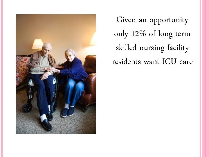 Given an opportunity only 12% of long term skilled nursing facility residents want ICU