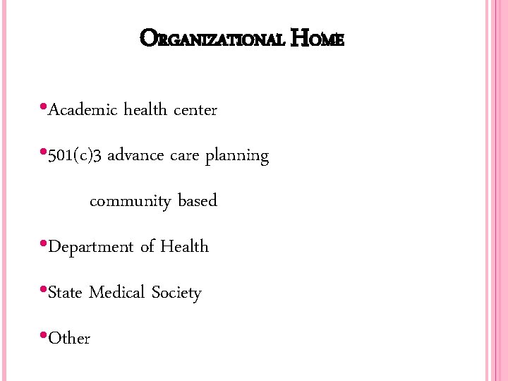 ORGANIZATIONAL HOME • Academic health center • 501(c)3 advance care planning community based •