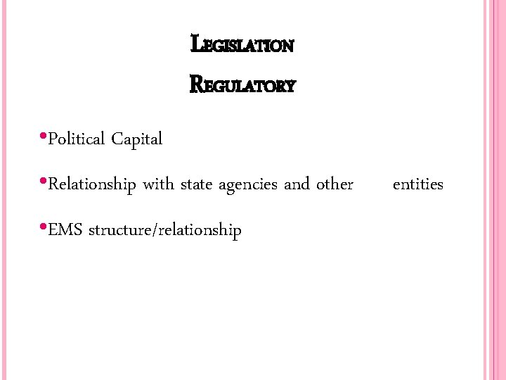 LEGISLATION REGULATORY • Political Capital • Relationship with state agencies and other • EMS