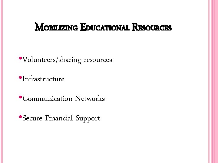 MOBILIZING EDUCATIONAL RESOURCES • Volunteers/sharing resources • Infrastructure • Communication Networks • Secure Financial