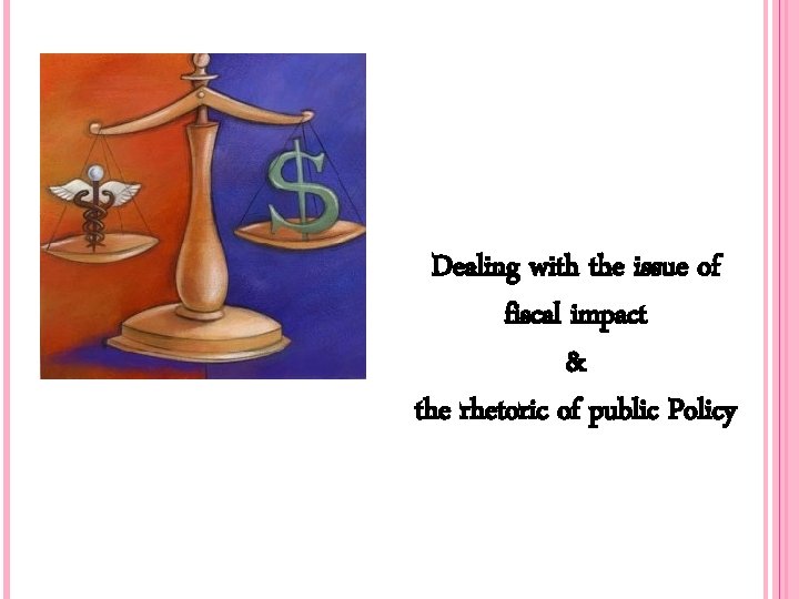 Dealing with the issue of fiscal impact & the rhetoric of public Policy 