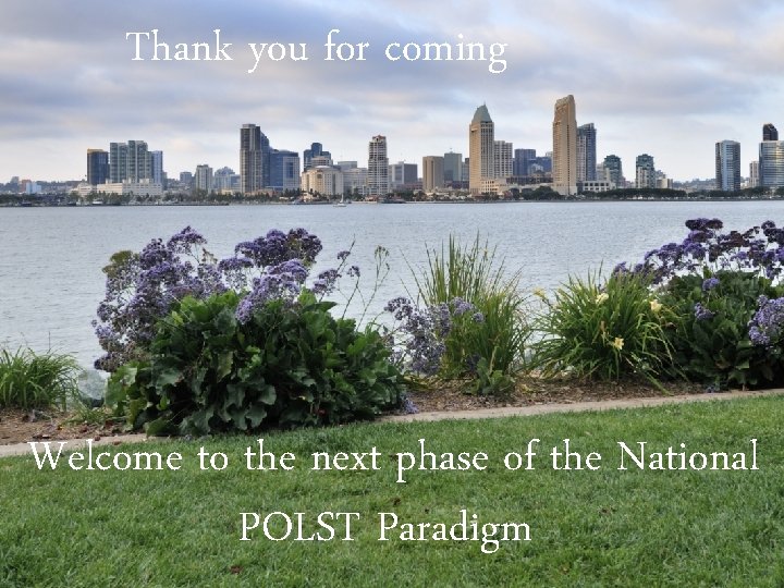 Thank you for coming Welcome to the next phase of the National POLST Paradigm