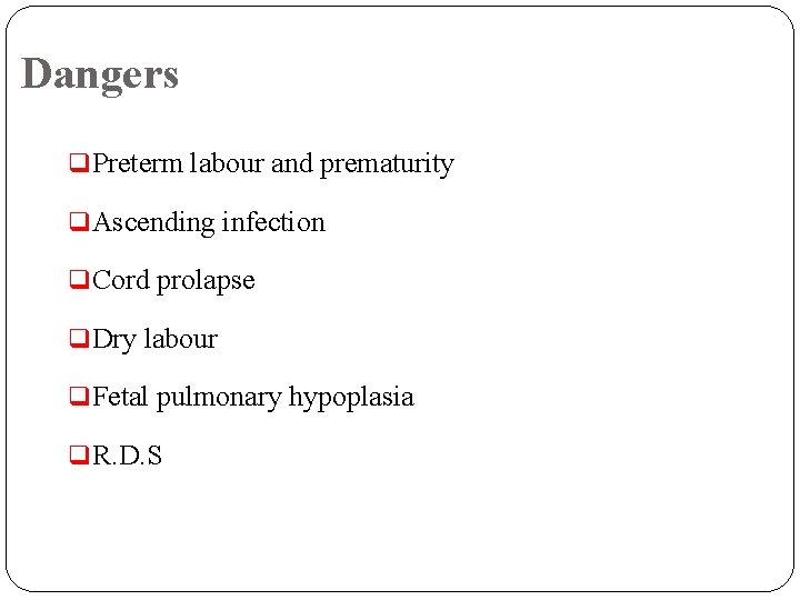 Dangers q Preterm labour and prematurity q Ascending infection q Cord prolapse q Dry