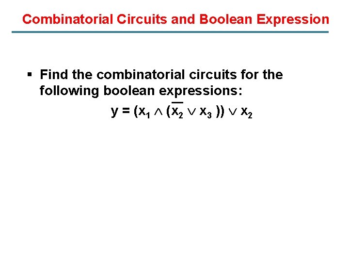 Combinatorial Circuits and Boolean Expression § Find the combinatorial circuits for the following boolean