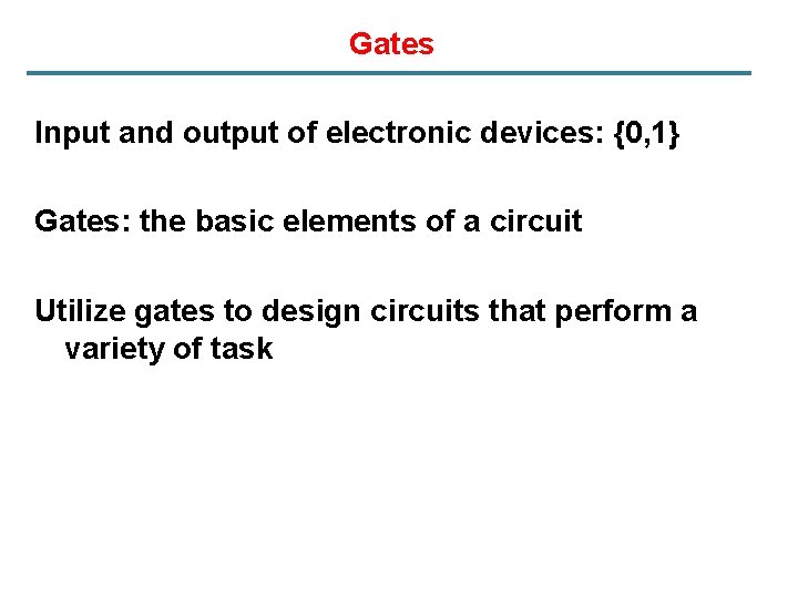 Gates Input and output of electronic devices: {0, 1} Gates: the basic elements of