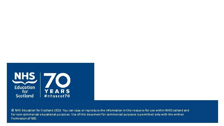 © NHS Education for Scotland 2019. You can copy or reproduce the information in