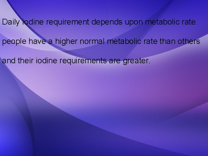 Daily iodine requirement depends upon metabolic rate. people have a higher normal metabolic rate