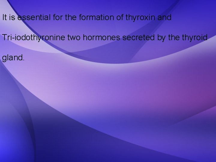 It is essential for the formation of thyroxin and Tri-iodothyronine two hormones secreted by