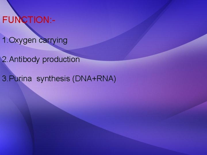 FUNCTION: 1. Oxygen carrying 2. Antibody production 3. Purina synthesis (DNA+RNA) 