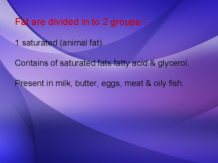 Fat are divided in to 2 groups: 1. saturated (animal fat). Contains of saturated