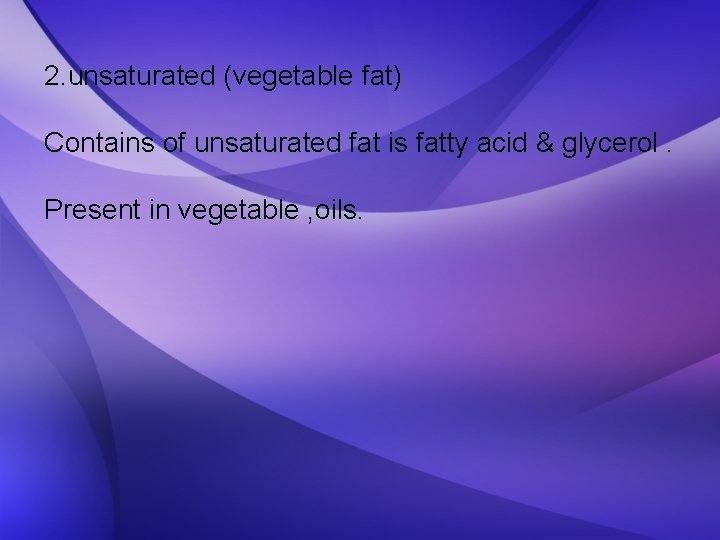 2. unsaturated (vegetable fat) Contains of unsaturated fat is fatty acid & glycerol. Present