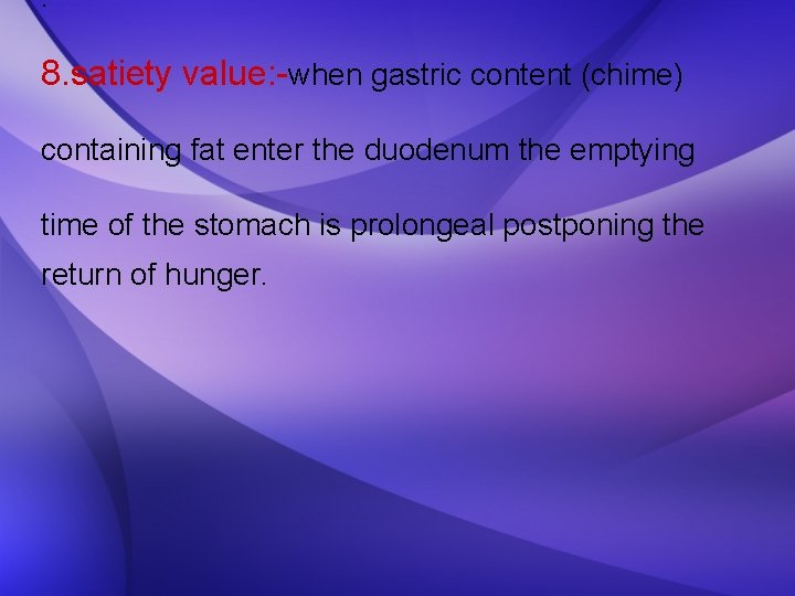 . 8. satiety value: -when gastric content (chime) containing fat enter the duodenum the